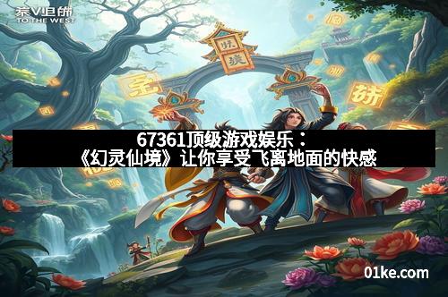 67361顶级游戏娱乐：《幻灵仙境》让你享受飞离地面的快感