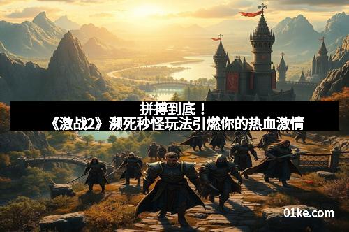 拼搏到底！《激战2》濒死秒怪玩法引燃你的热血激情